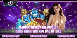 Aladdin Wishes tại 789Club – Hành trình săn kho báu kỳ diệu