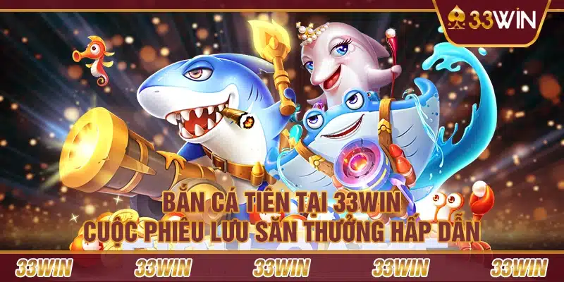 Bắn cá tiên tại 33Win – Cuộc phiêu lưu săn thưởng hấp dẫn