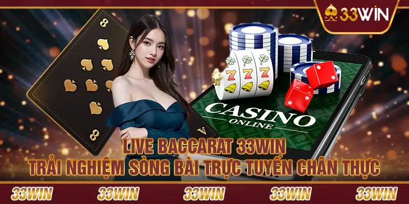 Live Baccarat 33Win – Trải nghiệm sòng bài trực tuyến chân thực